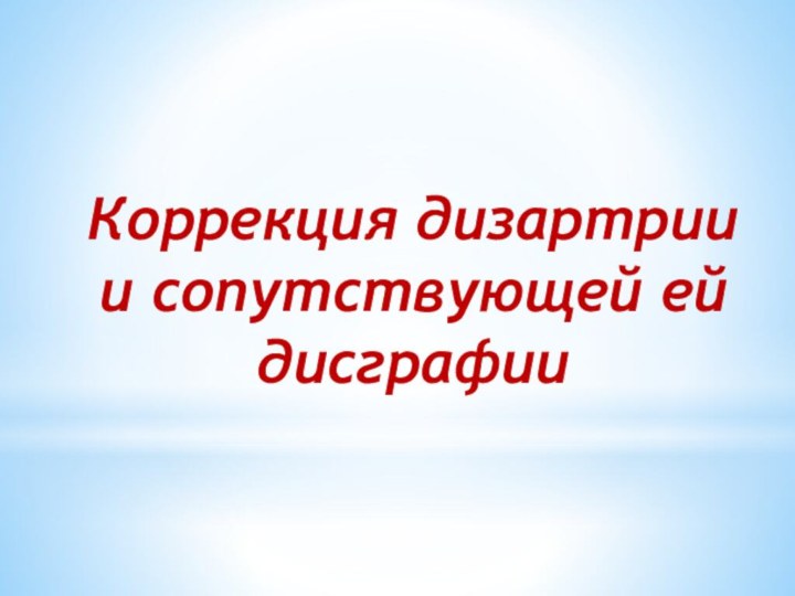 Коррекция дизартрии и сопутствующей ей дисграфии