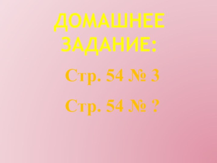 Домашнее задание:Стр. 54 № 3Стр. 54 № ?