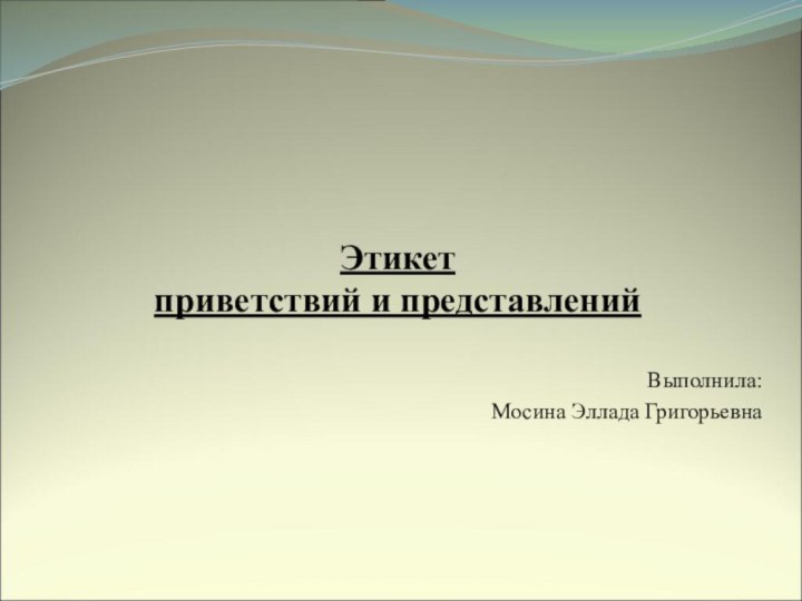 Выполнила: Мосина Эллада ГригорьевнаЭтикет приветствий и представлений