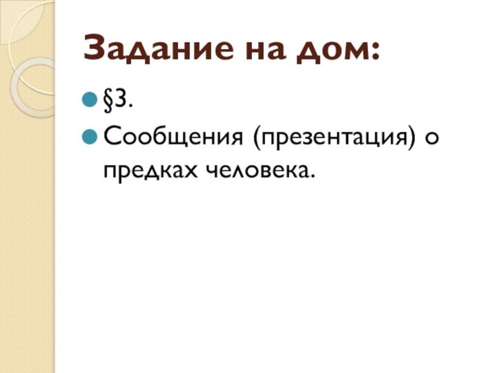 Задание на дом:§3. Сообщения (презентация) о предках человека.