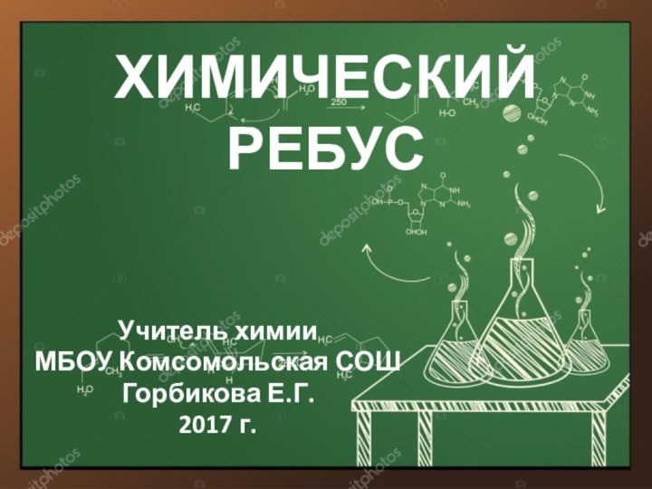 ХИМИЧЕСКИЙ РЕБУС Учитель химииМБОУ Комсомольская СОШ Горбикова Е.Г.2017 г.