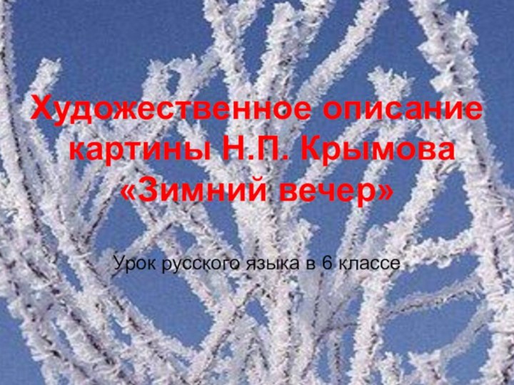 Художественное описание картины Н.П. Крымова«Зимний вечер»Урок русского языка в 6 классе