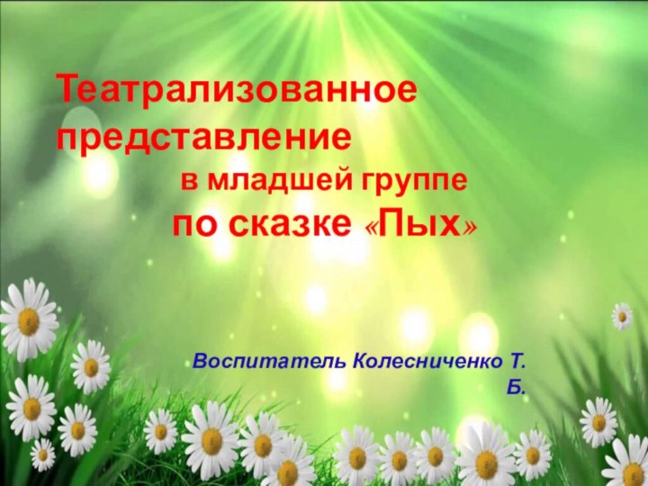 Театрализованное представление в младшей группепо сказке «Пых»Воспитатель Колесниченко Т.Б.