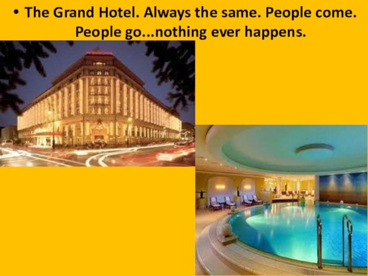 The Grand Hotel. Always the same. People come. People go...nothing ever happens.