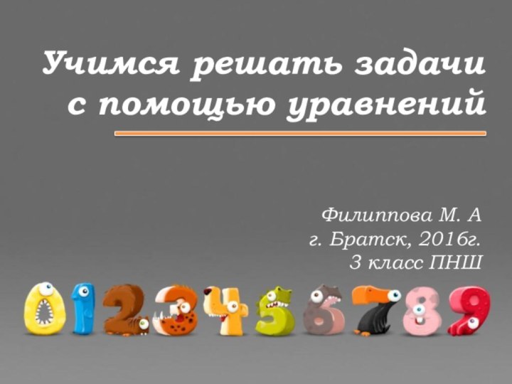 Учимся решать задачи с помощью уравненийФилиппова М. Аг. Братск, 2016г.3 класс ПНШ