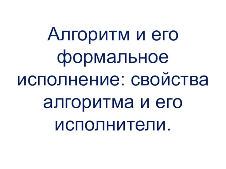 Алгоритм и его формальное исполнение: свойства алгоритма и его исполнители.