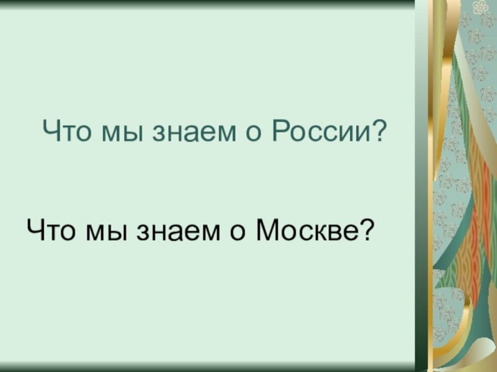 Что мы знаем о России?Что мы знаем о Москве?