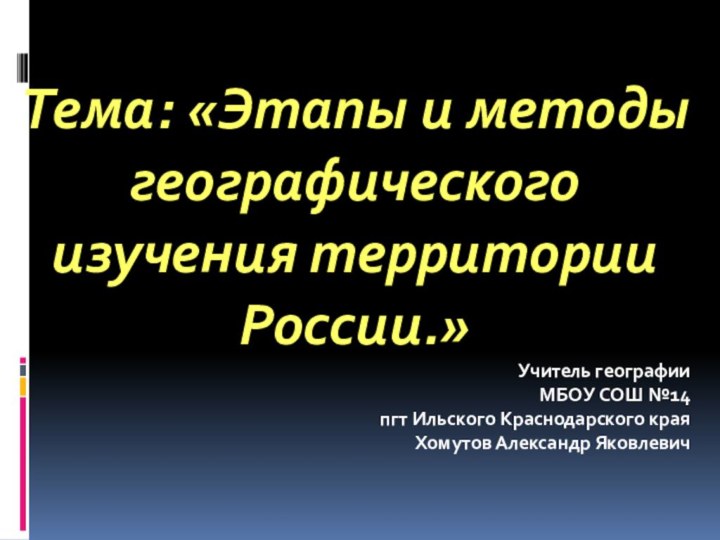 Тема: «Этапы и методы географического изучения территории России.»Учитель географии МБОУ СОШ №14пгт