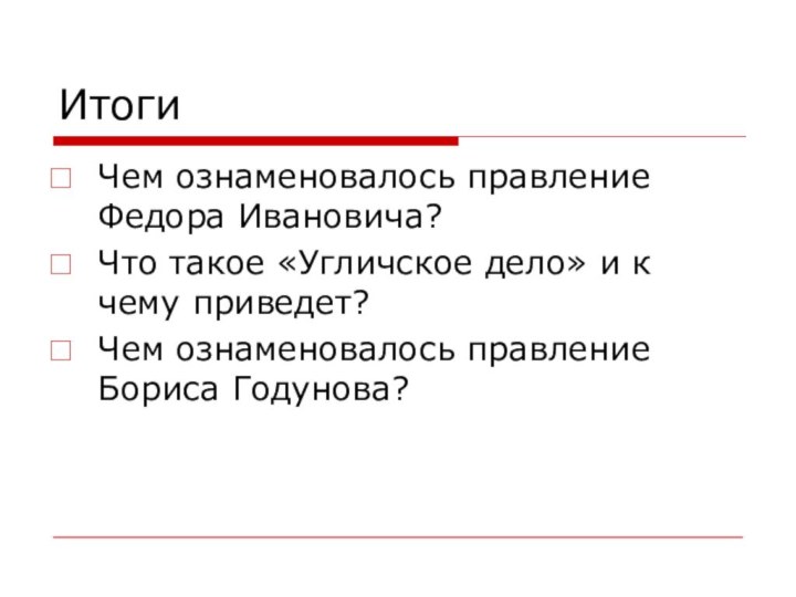 ИтогиЧем ознаменовалось правление Федора Ивановича?Что такое «Угличское дело» и к чему приведет?Чем ознаменовалось правление Бориса Годунова?