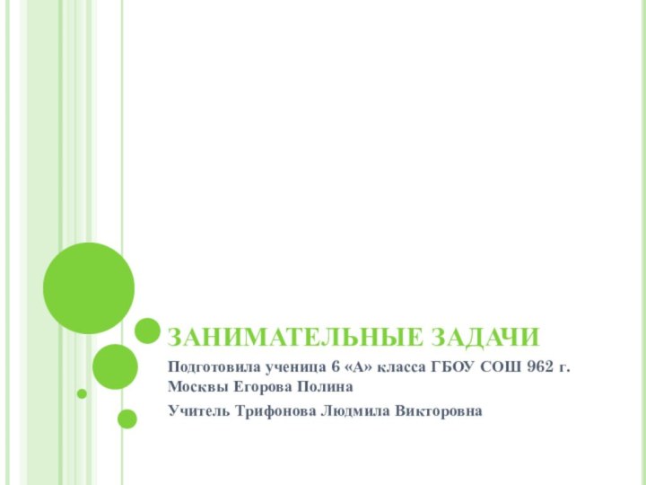 Занимательные задачиПодготовила ученица 6 «А» класса ГБОУ СОШ 962 г. Москвы Егорова ПолинаУчитель Трифонова Людмила Викторовна