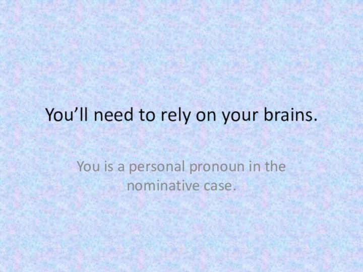 You’ll need to rely on your brains.You is a personal pronoun in the nominative case.