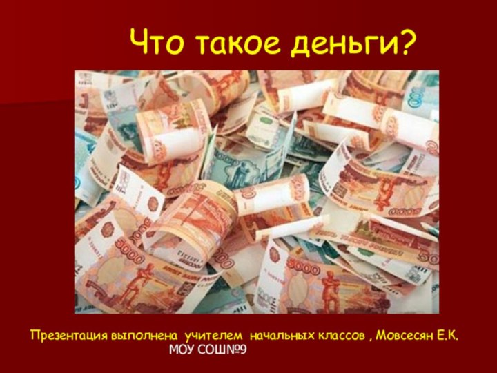 Что такое деньги?Презентация выполнена учителем начальных классов , Мовсесян Е.К.