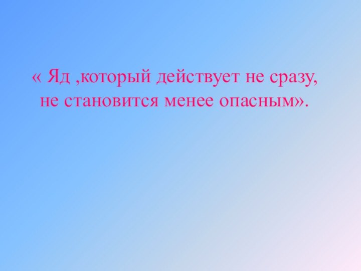 « Яд ,который действует не сразу, не становится менее опасным».