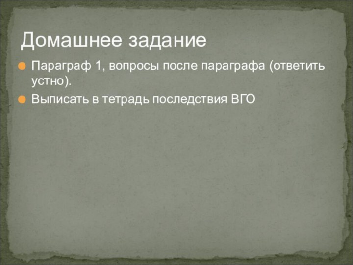 Домашнее заданиеПараграф 1, вопросы после параграфа (ответить устно). Выписать в тетрадь последствия ВГО