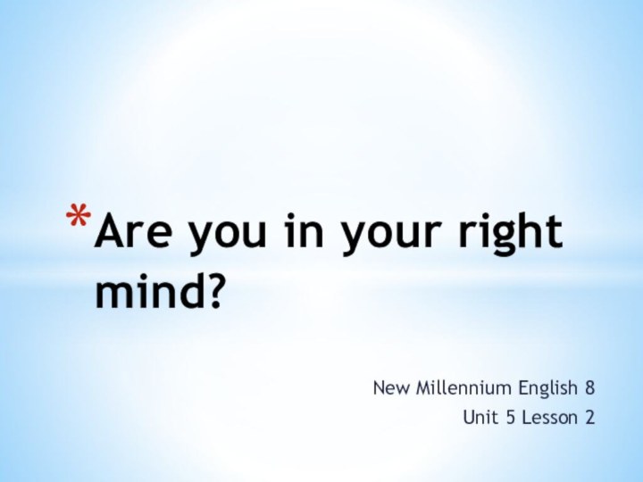 Are you in your right mind?New Millennium English 8Unit 5 Lesson 2