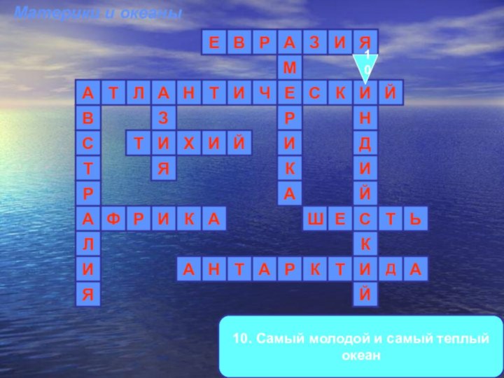 10. Самый молодой и самый теплый океанАИИЗАРВЕДЙРФТАЛСИЯТЕВАЛЗИТМХЯКРЙТИДЯРКМатерики и океаныНСИКИАКСЙАЬРИЧИТАНКТЙИШЕТНАА10