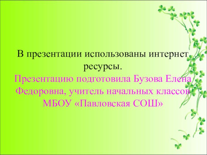 В презентации использованы интернет ресурсы. Презентацию подготовила Бузова Елена Федоровна, учитель начальных