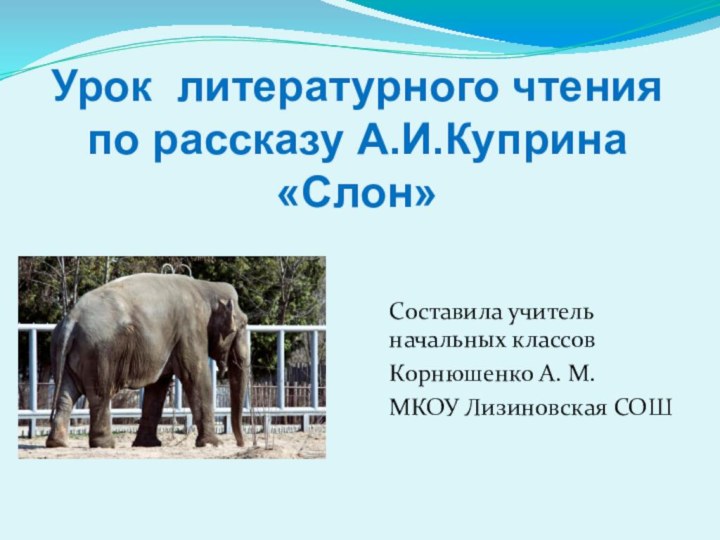 Составила учитель начальных классов Корнюшенко А. М.МКОУ Лизиновская СОШУрок литературного чтенияпо рассказу А.И.Куприна«Слон»