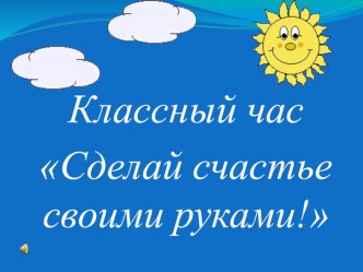 Классный час с элементами тренинговых упражнений Сделай счастье своими руками