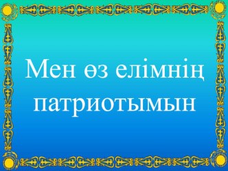 Мен өз елімнің патриотымын атты презентация