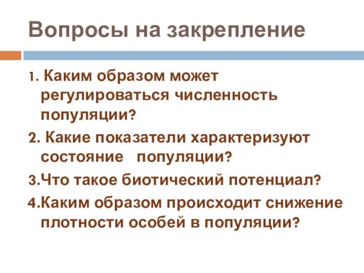 Вопросы на закрепление1. Каким образом может регулироваться численность популяции?2. Какие показатели характеризуют состояние