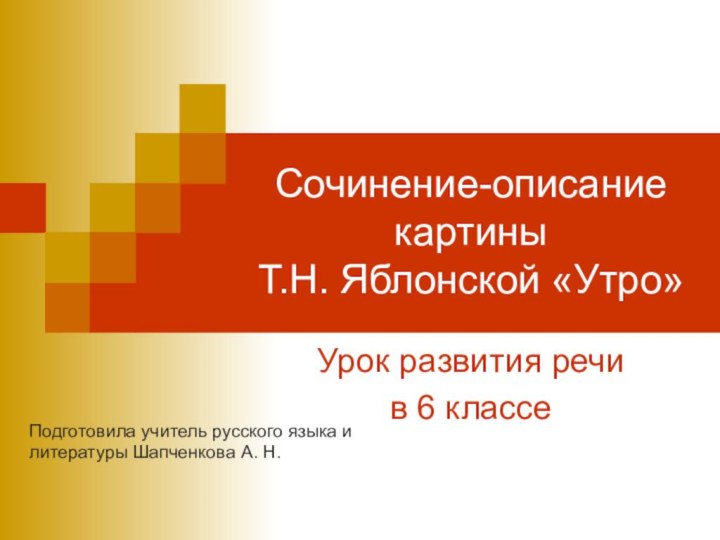 Сочинение-описание картины  Т.Н. Яблонской «Утро»Урок развития речи в 6 классеПодготовила учитель