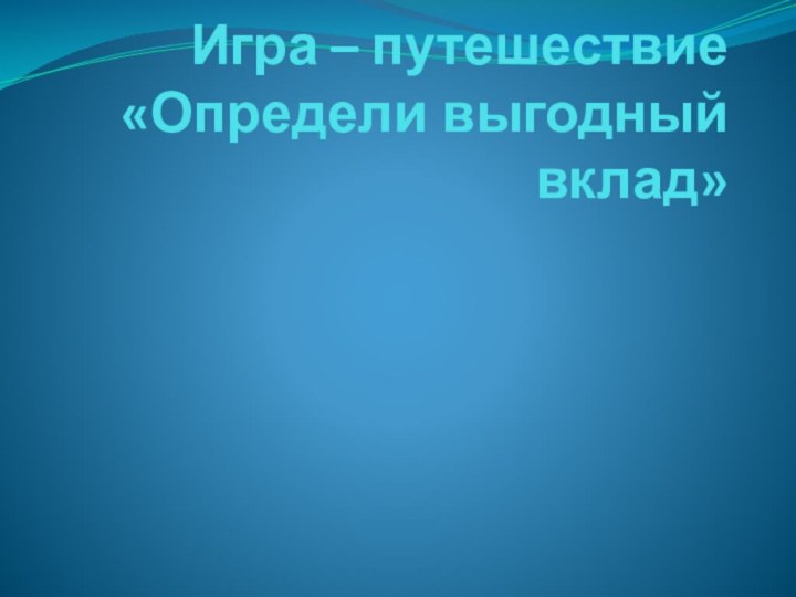 Игра – путешествие «Определи выгодный вклад»