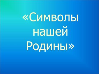 Презентация Символы нашей Родины