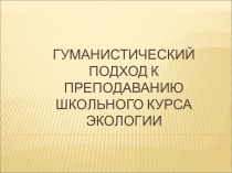 Презентация по предпрофильному обучению ( мастер-класс на семинаре директоров) Гуманистический подход к преподаванию школьного курса экологии