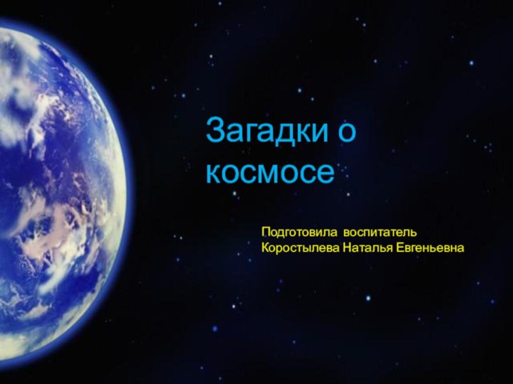 Загадки о космосеПодготовила воспитатель Коростылева Наталья Евгеньевна