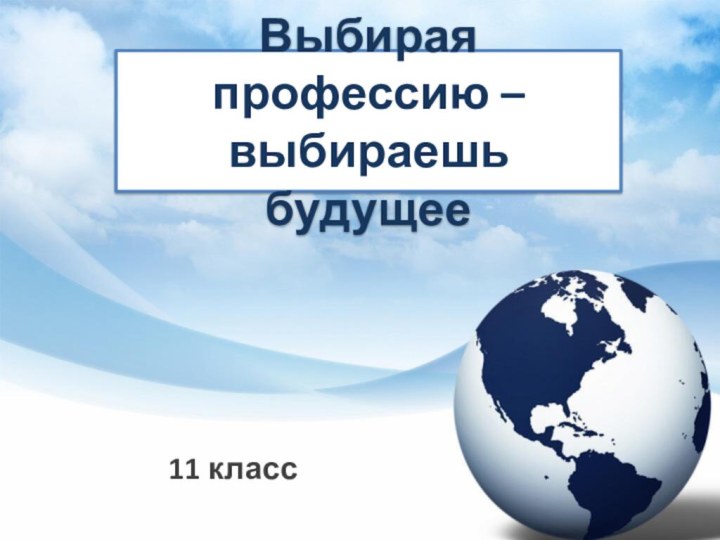 Выбирая профессию – выбираешь будущее  11 класс