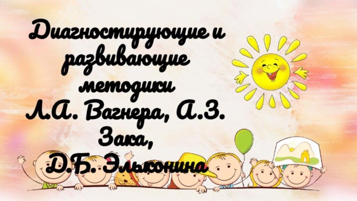 Диагностирующие и развивающие методики Л.А. Вагнера, А.З. Зака, Д.Б. Эльконина