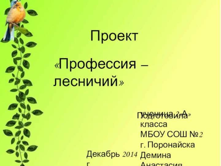 Проект«Профессия – лесничий»  Подготовила ученица 2«А»классаМБОУ СОШ №2г. ПоронайскаДемина АнастасияДекабрь 2014 г.