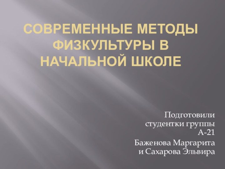 Современные методы физкультуры в начальной школеПодготовили студентки группы А-21Баженова Маргарита и Сахарова Эльвира