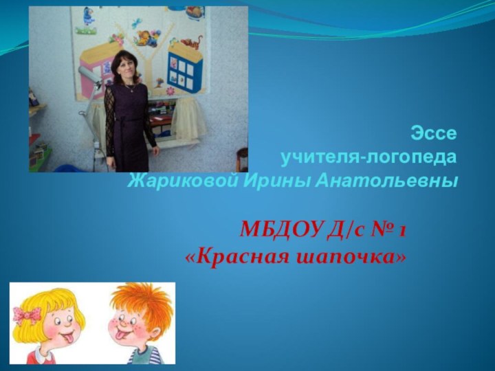 Эссе  учителя-логопеда  Жариковой Ирины АнатольевныМБДОУ Д/с № 1 «Красная шапочка»