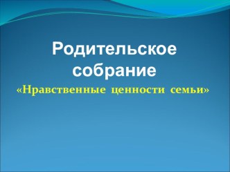 Презентация родительского собрания Нравственные ценности семьи (3 класс)