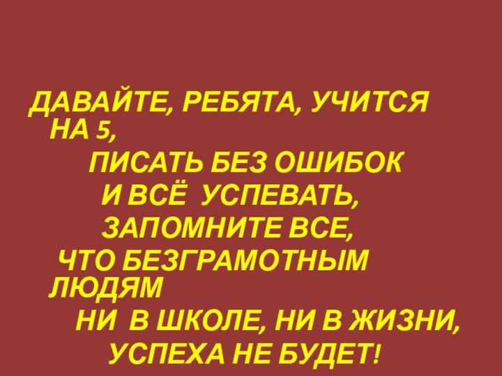 ДАВАЙТЕ, РЕБЯТА, УЧИТСЯ НА 5,     ПИСАТЬ БЕЗ ОШИБОК