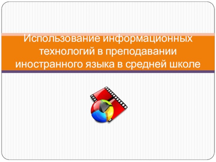 Использование информационных технологий в преподавании иностранного языка в средней школе