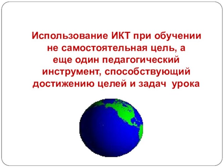 Использование ИКТ при обучении не самостоятельная цель, аеще один педагогический инструмент, способствующий