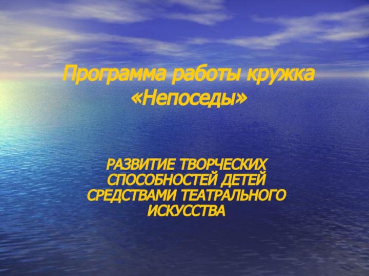 Программа работы кружка «Непоседы» РАЗВИТИЕ ТВОРЧЕСКИХ СПОСОБНОСТЕЙ ДЕТЕЙ СРЕДСТВАМИ ТЕАТРАЛЬНОГО ИСКУССТВА