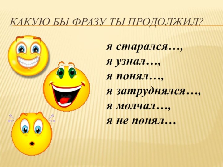 Какую бы фразу ты продолжил?я старался…, я узнал…,    я