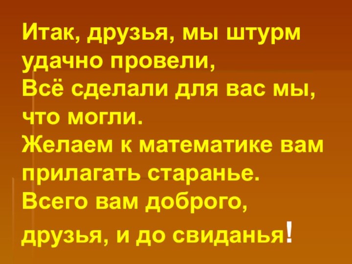 Итак, друзья, мы штурм удачно провели, Всё сделали для вас мы, что