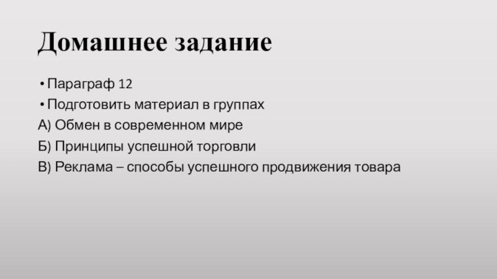 Домашнее заданиеПараграф 12Подготовить материал в группахА) Обмен в современном миреБ) Принципы успешной