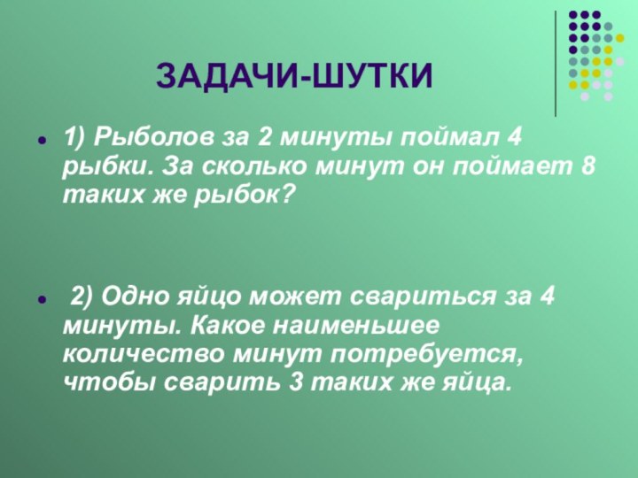 ЗАДАЧИ-ШУТКИ1) Рыболов за 2 минуты поймал 4 рыбки. За сколько минут он