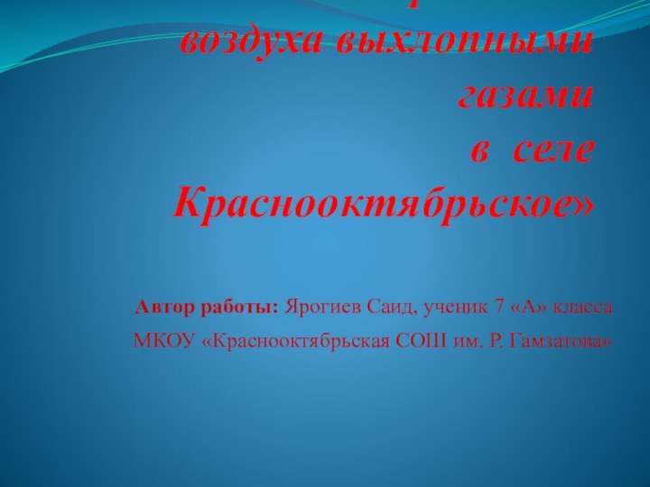 «Анализ загрязнения воздуха выхлопными газами в селе Краснооктябрьское»Автор работы: Ярогиев Саид, ученик