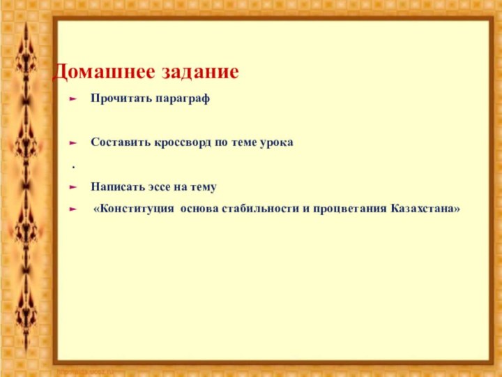 Домашнее заданиеПрочитать параграфСоставить кроссворд по теме урока.Написать эссе на тему «Конституция основа стабильности и процветания Казахстана»