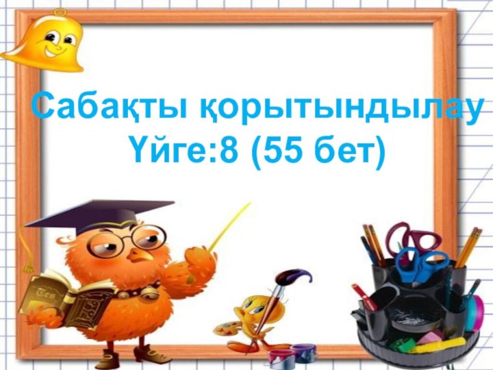 Сабақты қорытындылауҮйге:8 (55 бет)