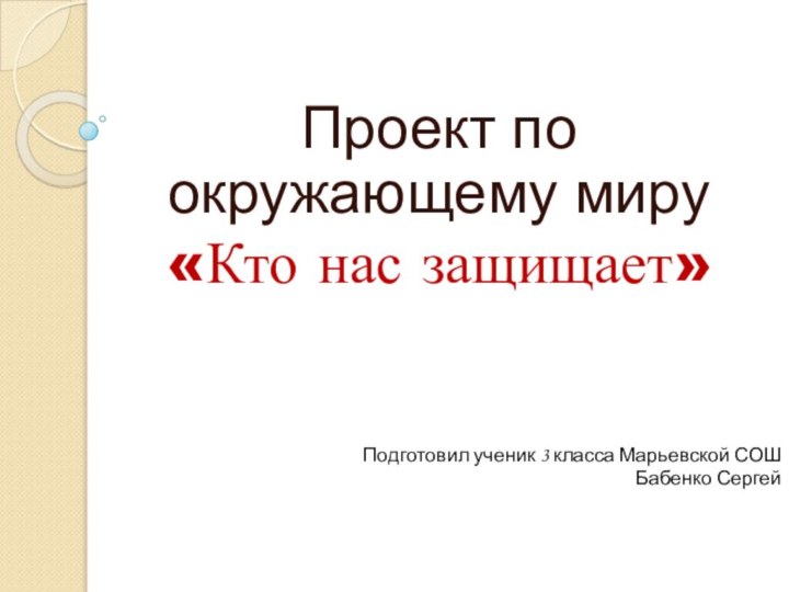 Проект по окружающему миру«Кто нас защищает»Подготовил ученик 3 класса Марьевской СОШ