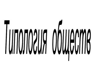 Презентация по обществознанию на тему Типология обществ (8 класс)