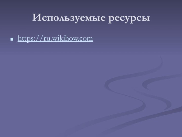 Используемые ресурсыhttps://ru.wikihow.com